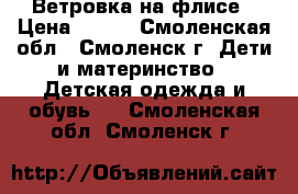 Ветровка на флисе › Цена ­ 300 - Смоленская обл., Смоленск г. Дети и материнство » Детская одежда и обувь   . Смоленская обл.,Смоленск г.